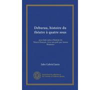 Deburau, histoire du théatre à quatre sous (Vol-1): pour faire suite a l'histoire du Théatre-Français. Avec une préf. par Arsène Houssaye