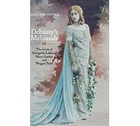 Debussy's Mélisande: The Lives of Georgette Leblanc, Mary Garden and Maggie Teyte