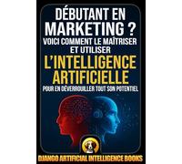 Débutant en marketing ?: Voici comment le maîtriser et utiliser l’intelligence artificielle pour en déverrouiller tout son potentiel (AI and Marketing (Français))