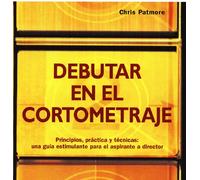 Debutar en el cortometraje: Principios, práctica y técnicas: una guía estimulante para el aspirante a director (CINE)