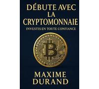 Débute avec la Cryptomonnaie : Investis en toute confiance: Une méthode claire pour débuter sans connaissances techniques