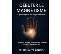 Débuter le Magnétisme: Le guide simple et efficace pour se lancer