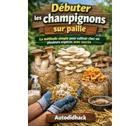 Débuter les champignons sur paille: La méthode simple pour cultiver chez soi plusieurs espèces avec succès