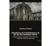 Décadence de l'Architecture à la fin du Dix-Huitième Siècle: Critique des styles, des principes et de la science de la construction à l'aube de la Révolution