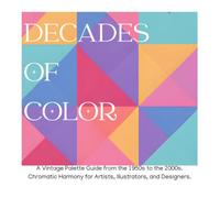 Decades of Color: A Vintage Palette Guide from the 1950s to the 2000s. Chromatic Harmony and Inspiration for Artists, Illustrators, and Designers.