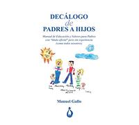 Decalogo de Padres a Hijos: Manual de Educación y Valores para Padres con "titulo oficial" pero sin experiencia (como todos nosotros)