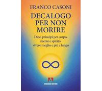 Decalogo per non morire. Dieci principi per corpo, mente e spirito: vivere meglio e più a lungo (Scaffale aperto)