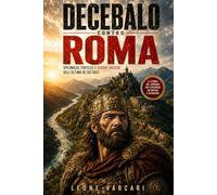DECEBALO CONTRO ROMA: Diplomazia, fortezze e guerre daciche dell’ultimo re dei Daci