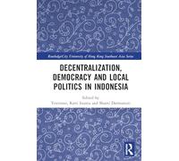 Decentralization, Democracy and Local Politics in Indonesia (Routledge/City University of Hong Kong Southeast Asia Series)