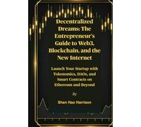 Decentralized Dreams: The Entrepreneur's Guide to Web3, Blockchain, and the New Internet: Launch Your Startup with Tokenomics, DAOs, and Smart Contracts on Ethereum and Beyond