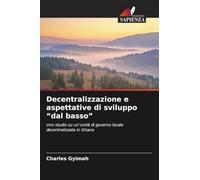 Decentralizzazione e aspettative di sviluppo "dal basso": Uno studio su un'unità di governo locale decentralizzata in Ghana