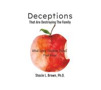 Deceptions That Are Destroying The Family: What Every Christian Parent Must Know