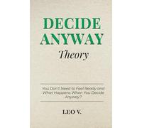 Decide Anyway Theory: You Don’t Need to Feel Ready and What Happens When You Decide Anyway (Practical Psychology: How-To Guides)