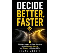 DECIDE BETTER, FASTER: A Proven System for Clear Thinking, Better Decision-Making, and Success in Work and Life (Business and Life Skills)