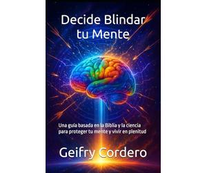 Decide Blindar tu Mente: Una guía basada en la Biblia y la ciencia para proteger tu mente y vivir en plenitud