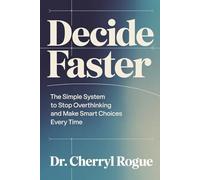 Decide Faster: The Simple System to Stop Overthinking and Make Smart Choices Every Time