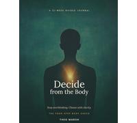 Decide From the Body: The Guided Journal to Stop Overthinking, Beat Decision Fatigue, and Learn to Trust Your Gut - A 12-W ody-Based Method for Clear, Confident Choices