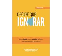 Decide qué ignorar: Cómo decidir usar tu atención de forma selectiva para ser más feliz. (Trilogía de las decisiones importantes.)
