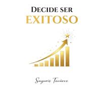 Decide ser exitoso: El éxito no es inmediato: se construye con tiempo, disciplina y decisión