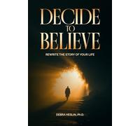 Decide to Believe: Rewrite the Story of Your Life