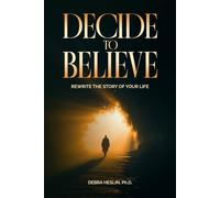 Decide to Believe: Rewrite the Story of Your Life