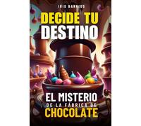 Decide tu Destino: El Misterio de la Fábrica de Chocolate: Toma decisiones, enfrenta desafíos y descubre los secretos que podrían cambiarlo todo