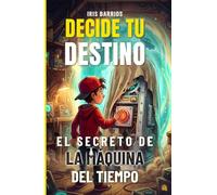 Decide tu Destino: El Secreto de la Máquina del Tiempo: Descubre los secretos del tiempo en una historia donde tú decides el destino
