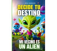 Decide tu Destino: Mi Vecino es un Alien: Una historia interactiva de ciencia ficción donde tus decisiones lo cambian todo