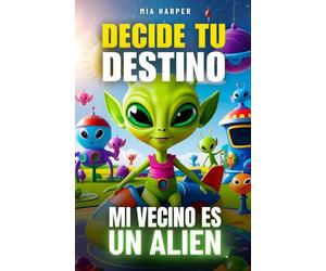 Decide tu Destino: Mi Vecino es un Alien: Una historia interactiva de ciencia ficción donde tus decisiones lo cambian todo