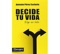 DECIDE TU VIDA: Elige ser feliz (Espiritualidad)
