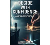 Decide With Confidence: Making Smart Choices When the Stakes Are High
