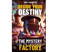 Decide your Destiny: The Mystery of the Chocolate Factory: Make Choices, Face Challenges, and Uncover the Sweetest Mystery of All