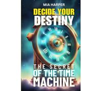 Decide Your Destiny: The Secret of the Time Machine: Discover the secrets of time in a story where you choose the destiny