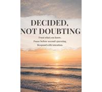 DECIDED, NOT DOUBTING: Trust what you know. Pause before second-guessing. Respond with intention.