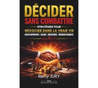 DÉCIDER SANS COMBATTRE: Les stratégies de Sun Tzu inspirées de la communication non violente pour négocier et construire un accord sans conflit dans la vraie vie