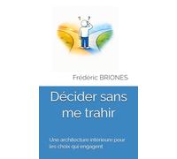 Décider sans me trahir: Une architecture intérieure pour les choix qui engagent: 1