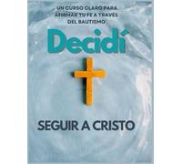 Decidí seguir a Cristo: Un curso claro par afirmar tu fe a través del Bautismo