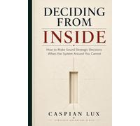Deciding From Inside: How to Make Sound Strategic Decisions When the System Around You Cannot (Strategic Advantage Series)