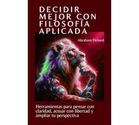 Decidir mejor con filosofía aplicada: Herramientas para pensar con claridad, actuar con libertad y ampliar tu perspectiva