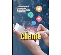 Decifrando o Cliente: Como Vender Mais Entendendo o Comportamento do Consumidor (Série Vendas Comportamentais)
