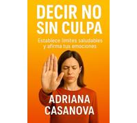 Decir no sin culpa: Establece límites saludables y afirma tus emociones (Límites que sanan: Aprende a proteger tu mundo emocional sin perder tu sensibilidad ni tu libertad)