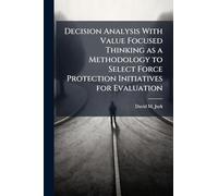 Decision Analysis With Value Focused Thinking as a Methodology to Select Force Protection Initiatives for Evaluation