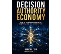 Decision Authority Economy: How AI Reshapes Judgement, Systems, and Economic Power