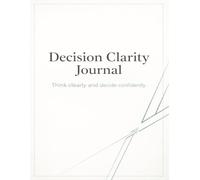 Decision Clarity Journal: Think Clearly, Reduce Overthinking, and Make Confident Choices