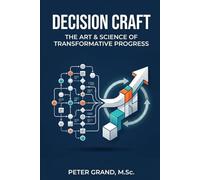 Decision Craft: The Art & Science of Transformative Progress