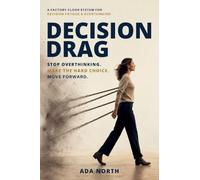 Decision Drag: How to Make Hard Decisions When You Already Know the Answer but Can't Move - A Factory-Floor System for Decision Fatigue and Overthinking