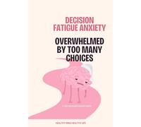 Decision Fatigue Anxiety: Overwhelmed by Too Many Choices