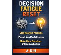 Decision Fatigue Reset: Stop Analysis Paralysis, Protect Your Mental Energy, and Make Clear Decisions Without Overthinking