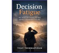 Decision Fatigue: Why Modern Life Is Draining Your Mind and How to Decide Better Every Day