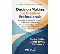 Decision Making for Creative Professionals: How Writers, Designers, Artists, and Creative Professionals Overcome Creative Blocks, Make Faster Choices, and Get More Done Without Second-Guessing
